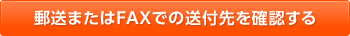郵送またはFAXでの送付先を確認する