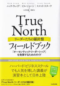 True North リーダーたちの羅針盤 フィールドブック 「オーセンティック・リーダーシップ」を発揮するためのガイド