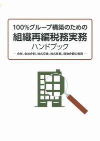 100%グループ構築のための組織再編税務実務ハンドブック―合併、会社 セールや限定 株式交換・株式移転ハンドブック 人文/社会
