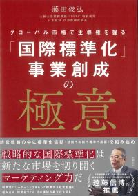 「国際標準化」事業創成の極意 グローバル市場で主導権を握る